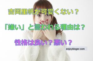 吉岡里帆が可愛いくない 嫌いや性格悪そうとの声も